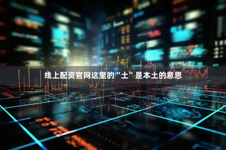 线上配资官网这里的“土”是本土的意思
