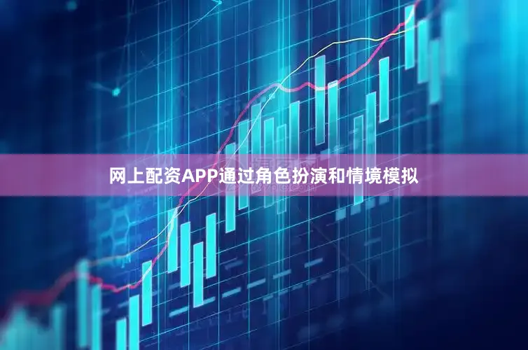 网上配资APP通过角色扮演和情境模拟