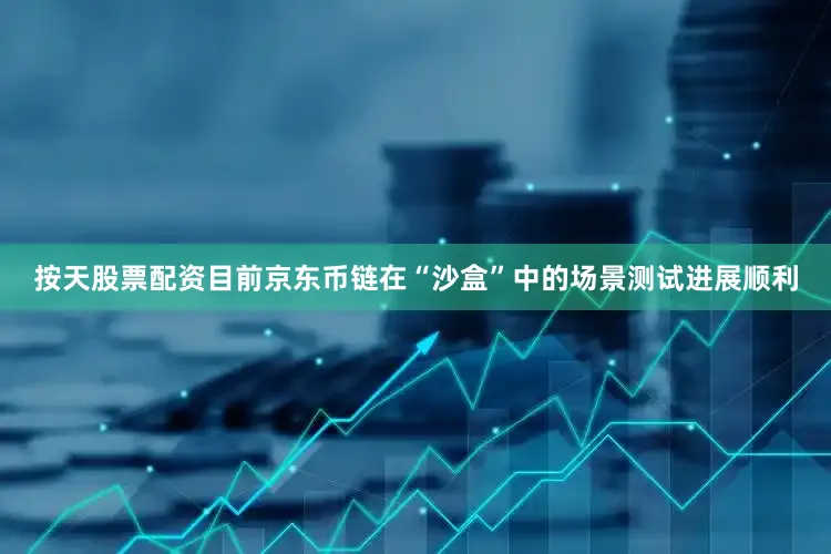 按天股票配资目前京东币链在“沙盒”中的场景测试进展顺利