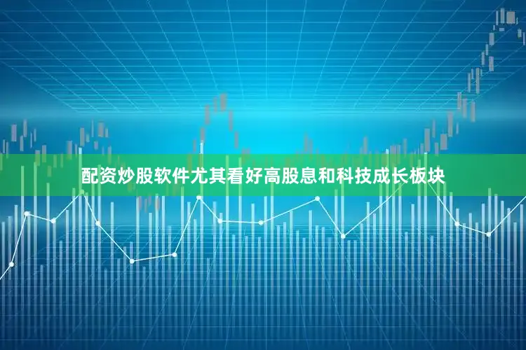 配资炒股软件尤其看好高股息和科技成长板块