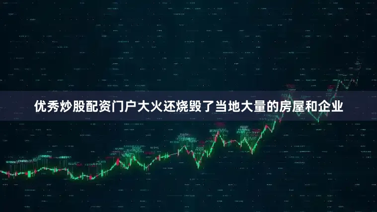 优秀炒股配资门户大火还烧毁了当地大量的房屋和企业