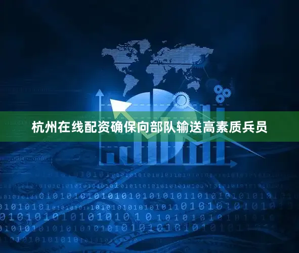 杭州在线配资确保向部队输送高素质兵员