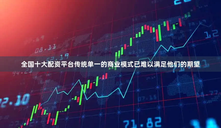 全国十大配资平台传统单一的商业模式已难以满足他们的期望