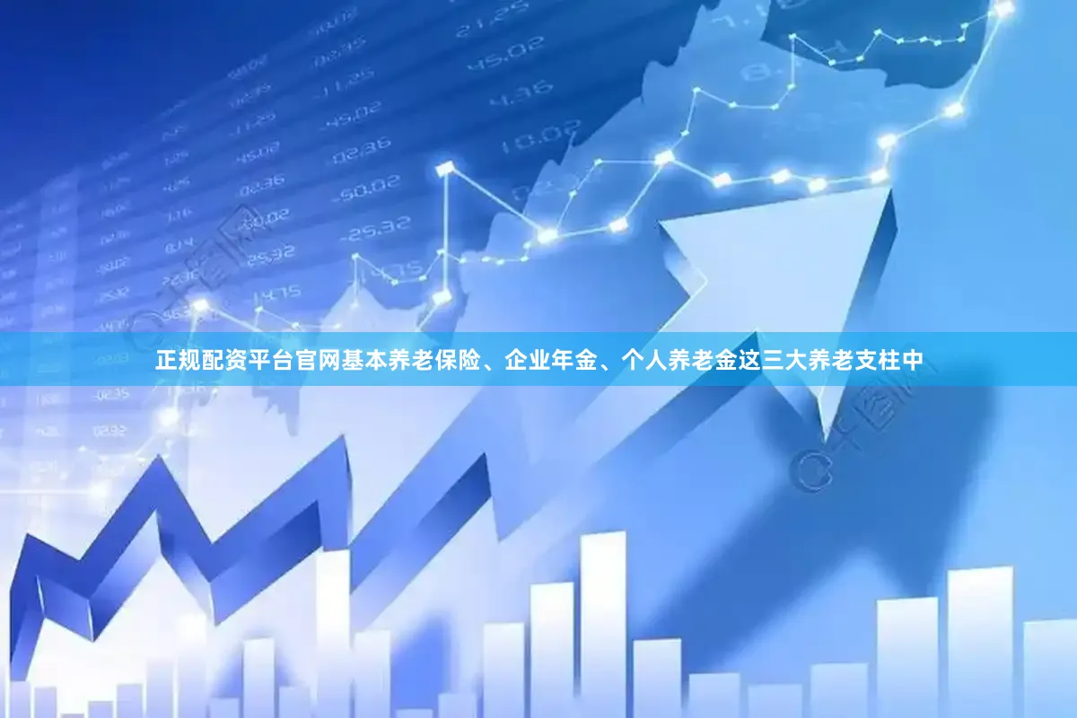 正规配资平台官网基本养老保险、企业年金、个人养老金这三大养老支柱中
