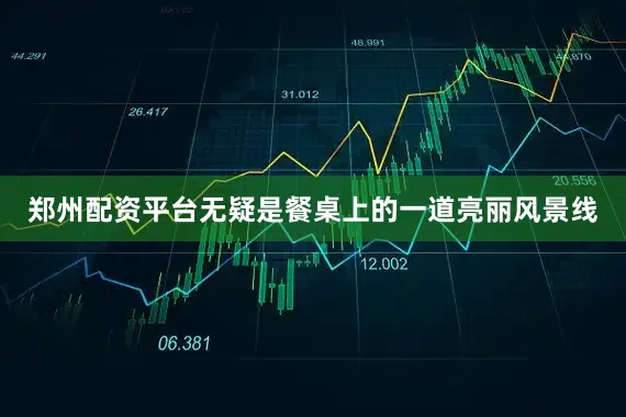郑州配资平台无疑是餐桌上的一道亮丽风景线