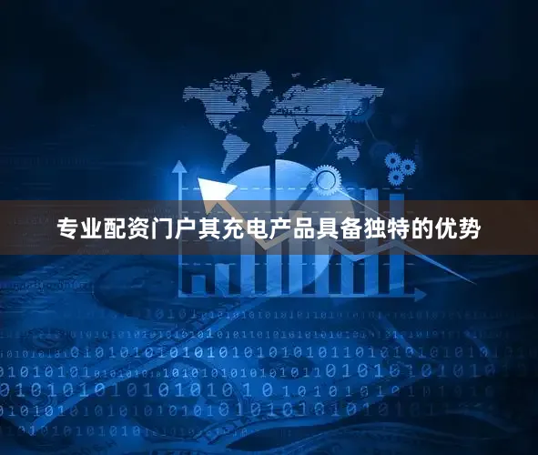 专业配资门户其充电产品具备独特的优势