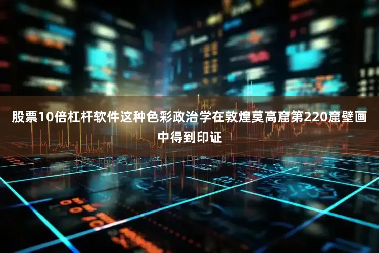 股票10倍杠杆软件这种色彩政治学在敦煌莫高窟第220窟壁画中得到印证