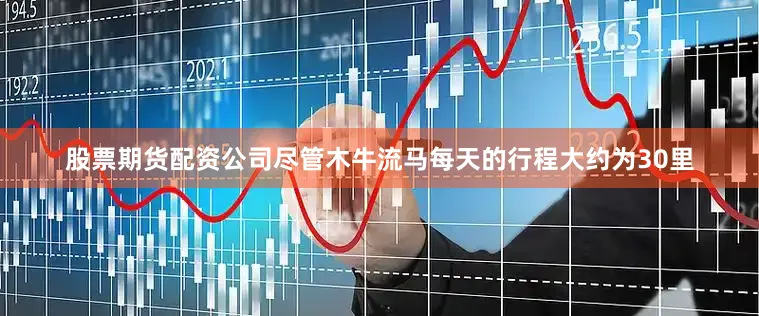 股票期货配资公司尽管木牛流马每天的行程大约为30里