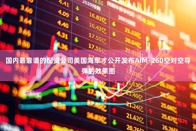 国内最靠谱的配资公司美国海军才公开发布AIM-260空对空导弹的效果图