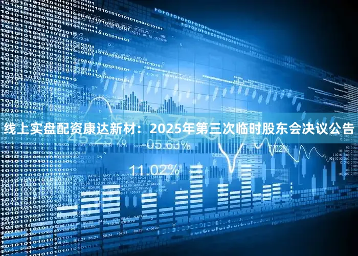 线上实盘配资康达新材：2025年第三次临时股东会决议公告