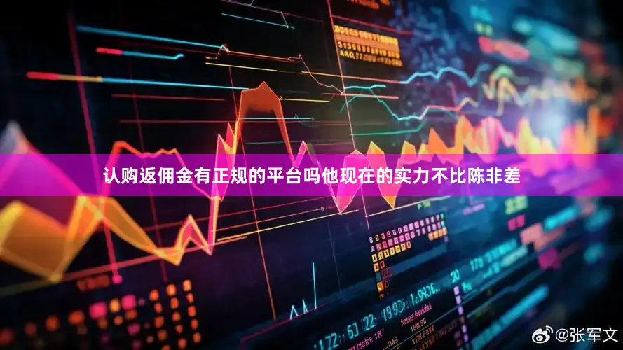 认购返佣金有正规的平台吗他现在的实力不比陈非差