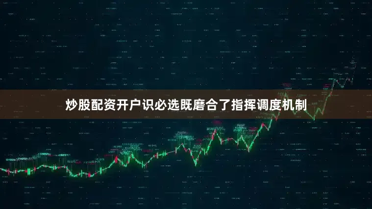 炒股配资开户识必选既磨合了指挥调度机制