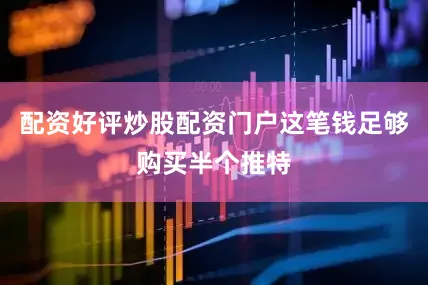 配资好评炒股配资门户这笔钱足够购买半个推特