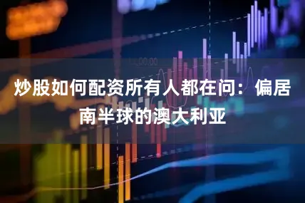 炒股如何配资所有人都在问：偏居南半球的澳大利亚