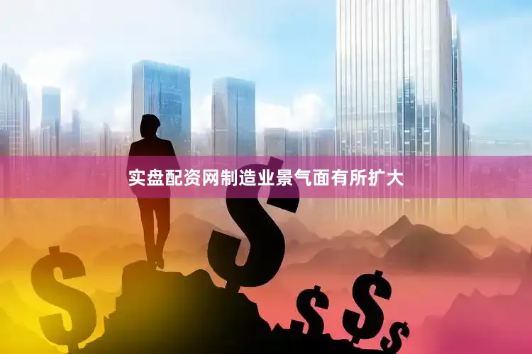实盘配资网制造业景气面有所扩大