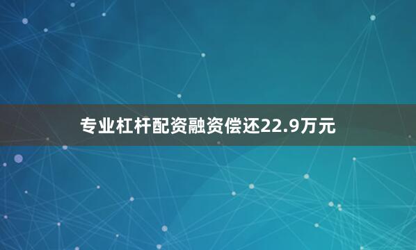 专业杠杆配资融资偿还22.9万元