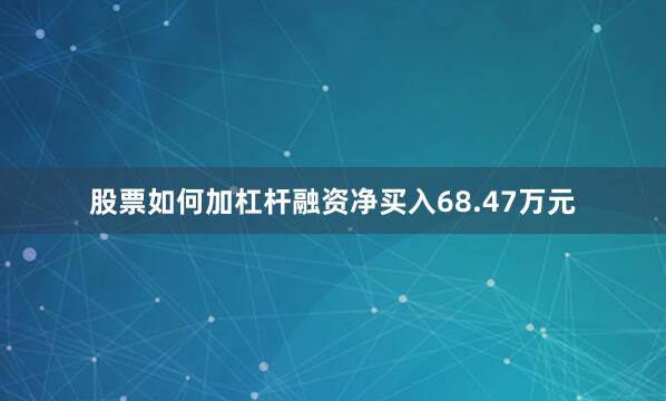 股票如何加杠杆融资净买入68.47万元
