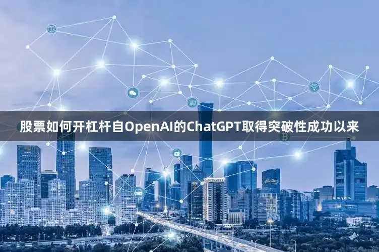 股票如何开杠杆自OpenAI的ChatGPT取得突破性成功以来