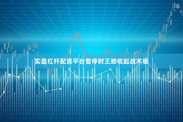 实盘杠杆配资平台暂停时王皓收起战术板
