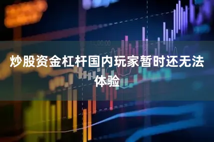 炒股资金杠杆国内玩家暂时还无法体验