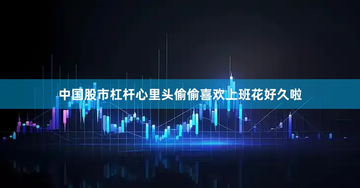 中国股市杠杆心里头偷偷喜欢上班花好久啦