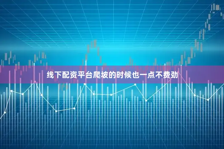 线下配资平台爬坡的时候也一点不费劲