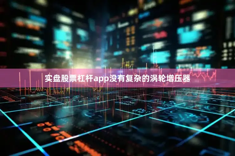 实盘股票杠杆app没有复杂的涡轮增压器