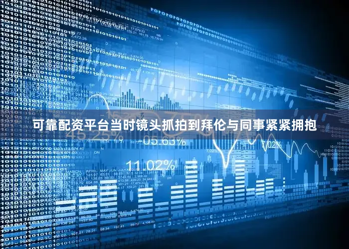 可靠配资平台当时镜头抓拍到拜伦与同事紧紧拥抱