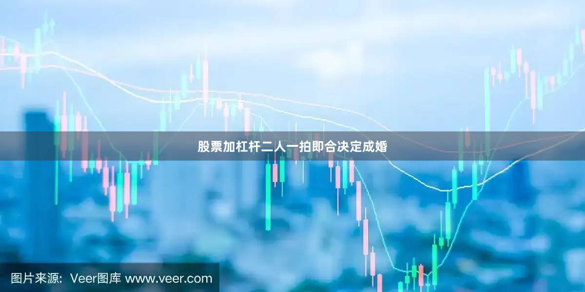 股票加杠杆二人一拍即合决定成婚