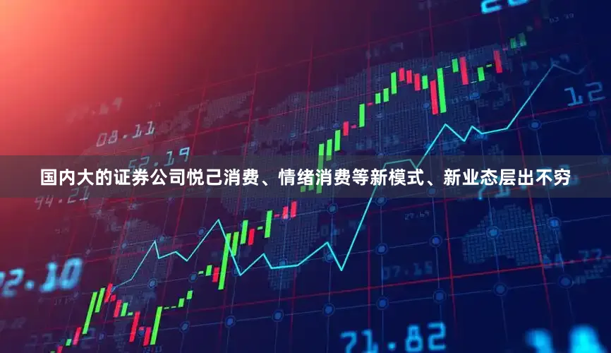 国内大的证券公司悦己消费、情绪消费等新模式、新业态层出不穷