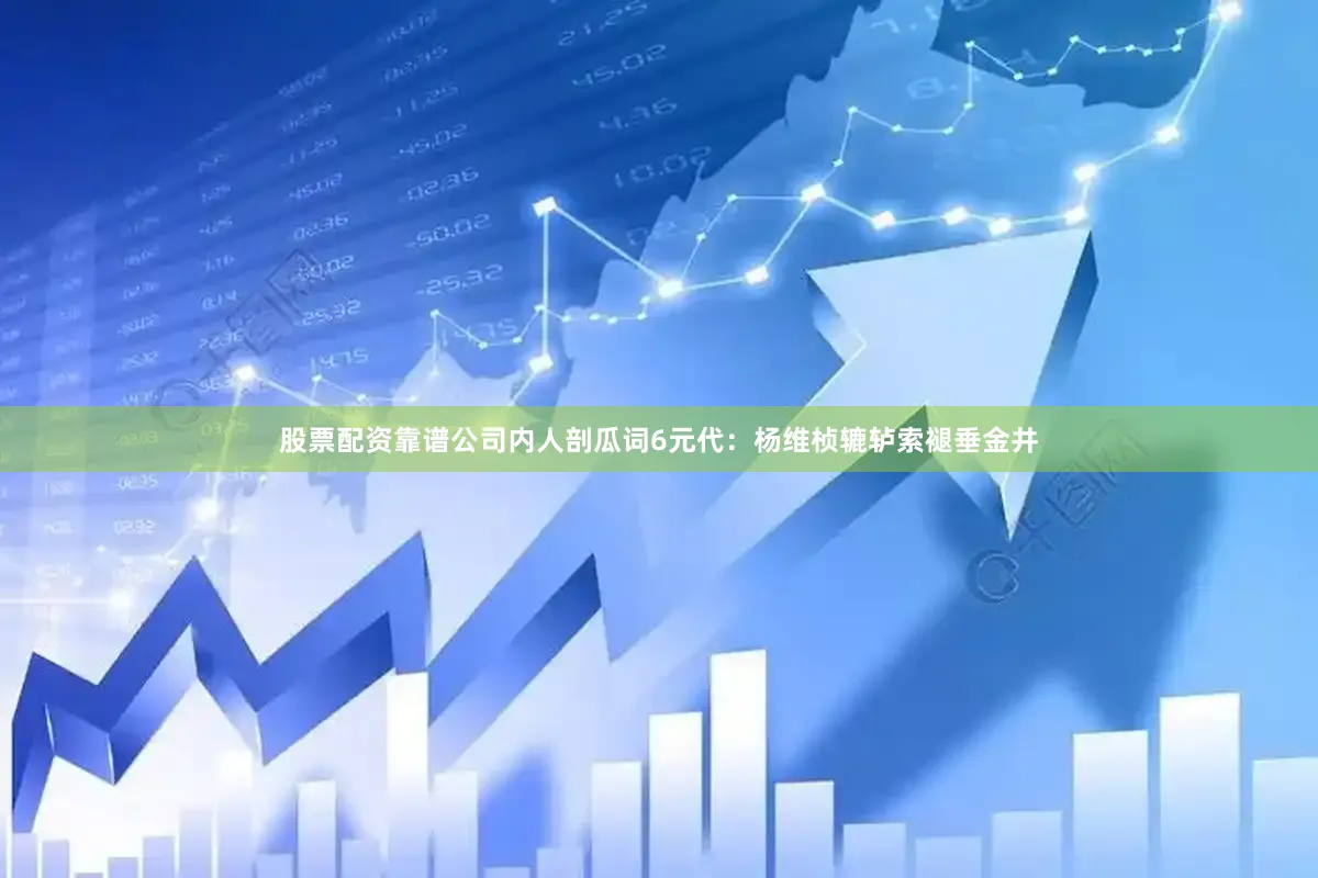 股票配资靠谱公司内人剖瓜词6元代：杨维桢辘轳索褪垂金井