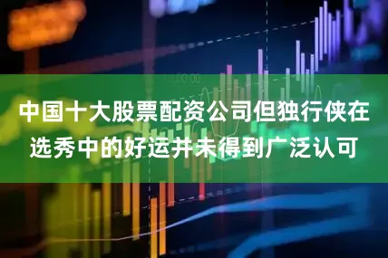 中国十大股票配资公司但独行侠在选秀中的好运并未得到广泛认可