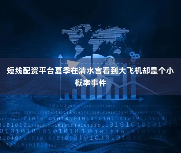 短线配资平台夏季在清水宫看到大飞机却是个小概率事件