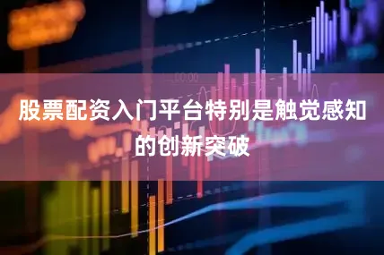 股票配资入门平台特别是触觉感知的创新突破