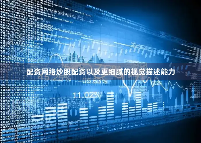 配资网络炒股配资以及更细腻的视觉描述能力