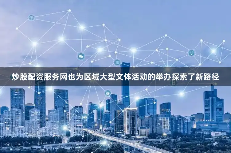 炒股配资服务网也为区域大型文体活动的举办探索了新路径