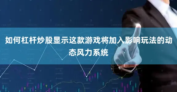 如何杠杆炒股显示这款游戏将加入影响玩法的动态风力系统