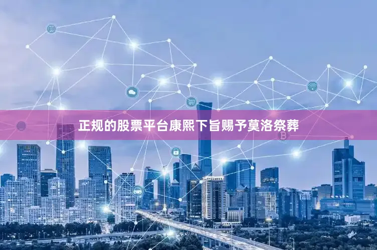 正规的股票平台康熙下旨赐予莫洛祭葬