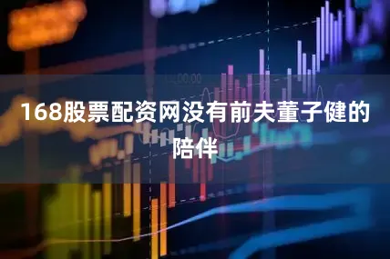 168股票配资网没有前夫董子健的陪伴