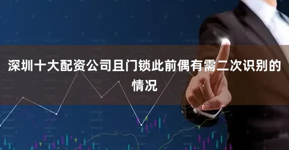 深圳十大配资公司且门锁此前偶有需二次识别的情况