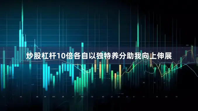 炒股杠杆10倍各自以独特养分助我向上伸展