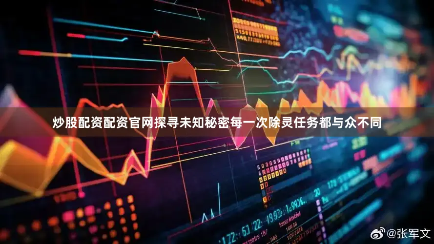 炒股配资配资官网探寻未知秘密每一次除灵任务都与众不同