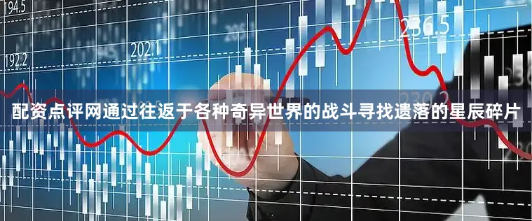 配资点评网通过往返于各种奇异世界的战斗寻找遗落的星辰碎片