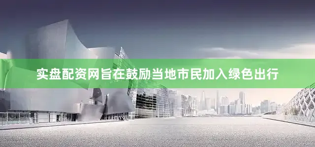 实盘配资网旨在鼓励当地市民加入绿色出行