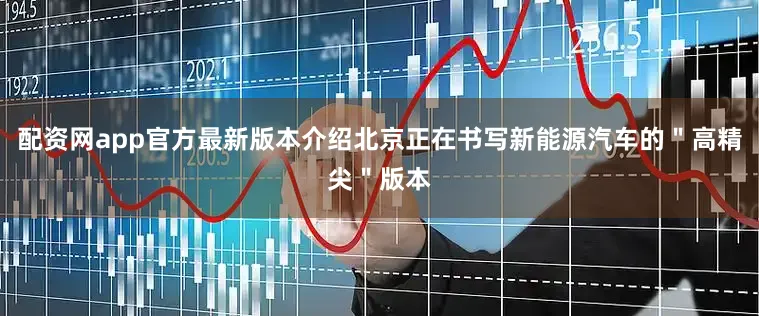配资网app官方最新版本介绍北京正在书写新能源汽车的＂高精尖＂版本