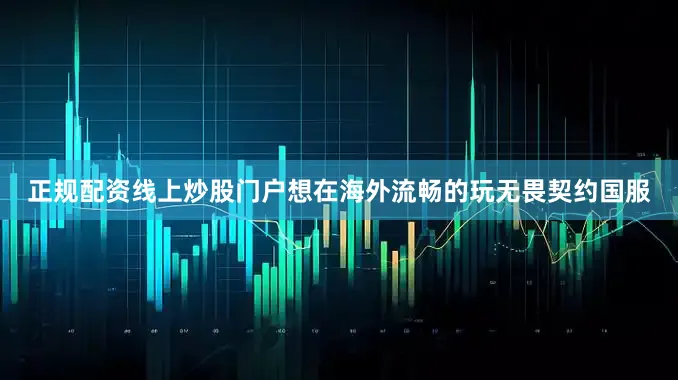 正规配资线上炒股门户想在海外流畅的玩无畏契约国服