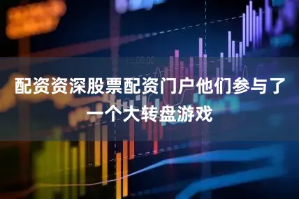 配资资深股票配资门户他们参与了一个大转盘游戏