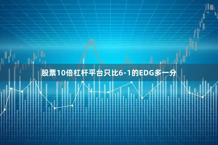 股票10倍杠杆平台只比6-1的EDG多一分