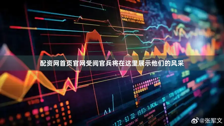 配资网首页官网受阅官兵将在这里展示他们的风采