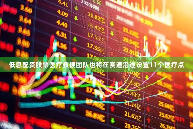 低息配资股票医疗救援团队也将在赛道沿途设置11个医疗点
